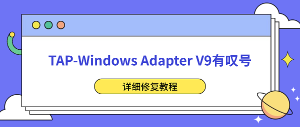 TAP-Windows Adapter V9有叹号怎么解决?详细修复教程 TAP-Windows Adapter V9有叹号怎么解决?详细修复教程