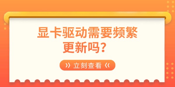 显卡驱动需要频繁更新吗？一文讲清更新频率与正确方法