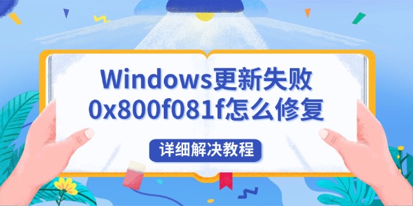 Windows更新失败0x800f081f怎么修复 详细解决教程