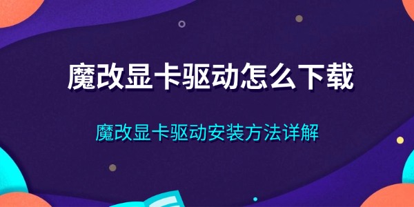 魔改显卡驱动怎么下载 魔改显卡驱动安装方法详解
