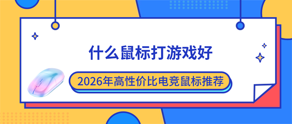 什么鼠标打游戏好？2026年高性价比电竞鼠标推荐