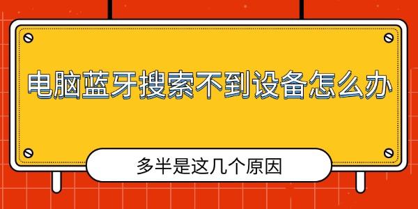 电脑蓝牙搜索不到设备怎么办 多半是这几个原因