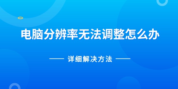 电脑分辨率无法调整怎么办 详细解决方法