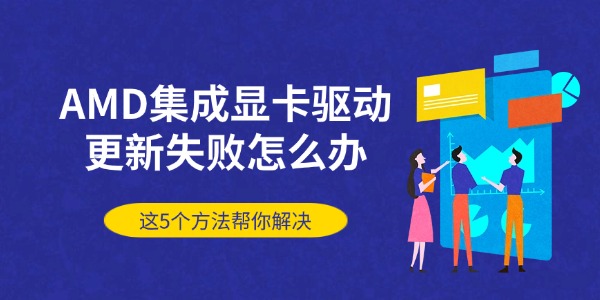 AMD集成显卡驱动更新失败怎么办 这5个方法帮你解决